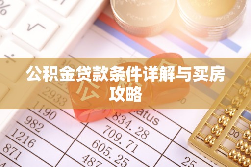 老城公积金贷款条件详解与买房攻略