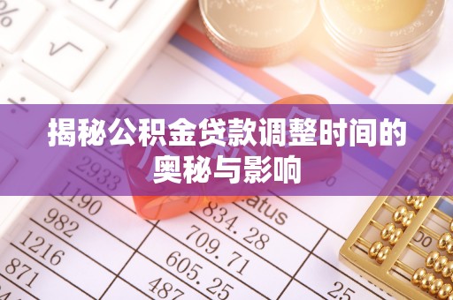 老城揭秘公积金贷款调整时间的奥秘与影响