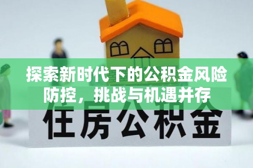 老城探索新时代下的公积金风险防控，挑战与机遇并存