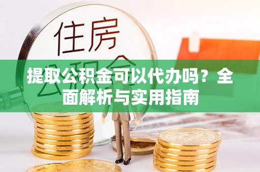 老城提取公积金可以代办吗？全面解析与实用指南