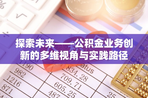 老城探索未来——公积金业务创新的多维视角与实践路径