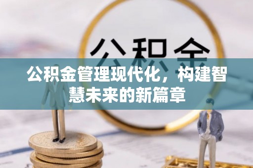 老城公积金管理现代化，构建智慧未来的新篇章