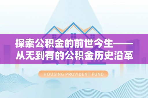 老城探索公积金的前世今生——从无到有的公积金历史沿革