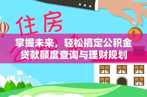 老城掌握未来，轻松搞定公积金贷款额度查询与理财规划