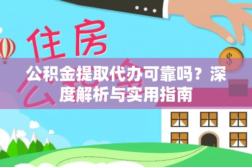 老城公积金提取代办可靠吗？深度解析与实用指南