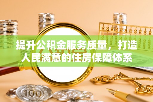 老城提升公积金服务质量，打造人民满意的住房保障体系