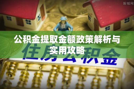 老城公积金提取金额政策解析与实用攻略