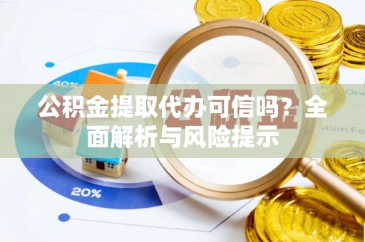 老城公积金提取代办可信吗？全面解析与风险提示