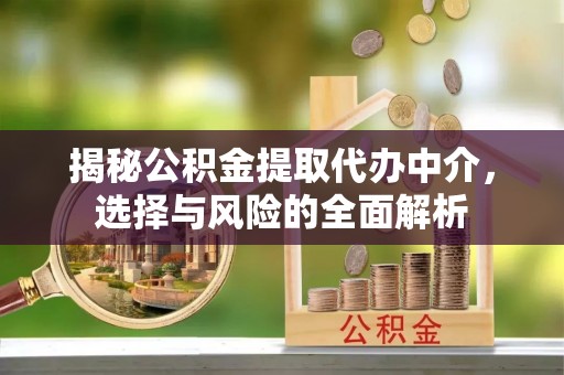 老城揭秘公积金提取代办中介，选择与风险的全面解析