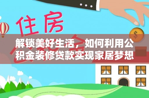 老城解锁美好生活，如何利用公积金装修贷款实现家居梦想