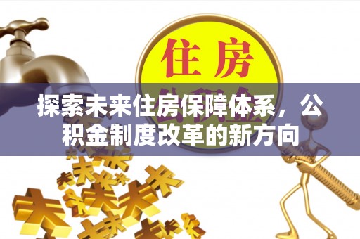 老城探索未来住房保障体系，公积金制度改革的新方向