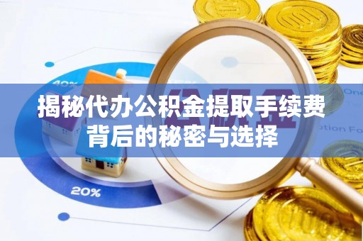 老城揭秘代办公积金提取手续费背后的秘密与选择