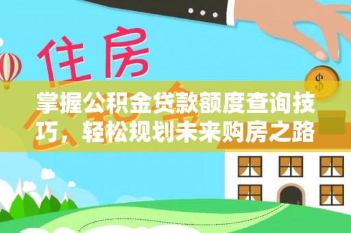 老城掌握公积金贷款额度查询技巧，轻松规划未来购房之路