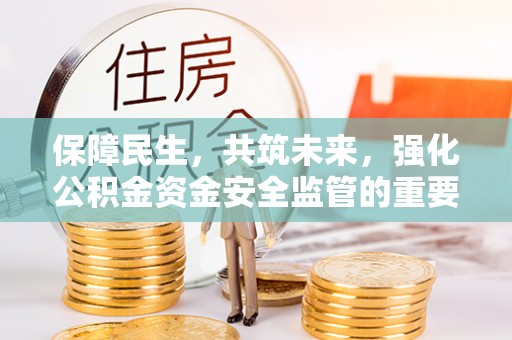 老城保障民生，共筑未来，强化公积金资金安全监管的重要性