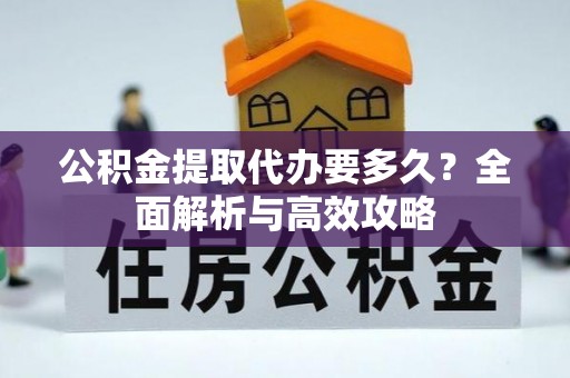 老城公积金提取代办要多久？全面解析与高效攻略