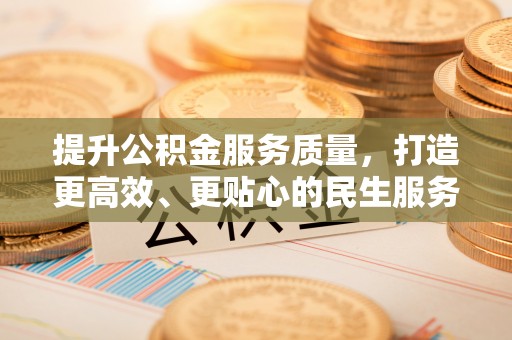 老城提升公积金服务质量，打造更高效、更贴心的民生服务体验