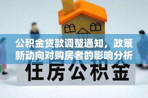 老城公积金贷款调整通知，政策新动向对购房者的影响分析