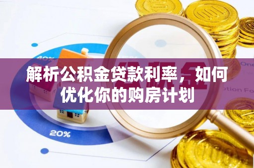 老城解析公积金贷款利率，如何优化你的购房计划