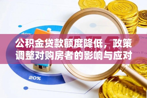 老城公积金贷款额度降低，政策调整对购房者的影响与应对策略
