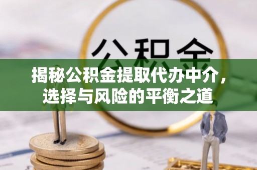 老城揭秘公积金提取代办中介，选择与风险的平衡之道