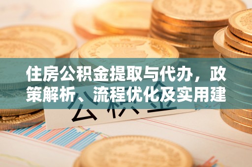 老城住房公积金提取与代办，政策解析、流程优化及实用建议
