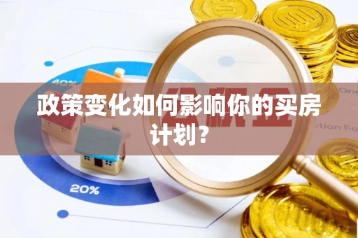 老城政策变化如何影响你的买房计划？
