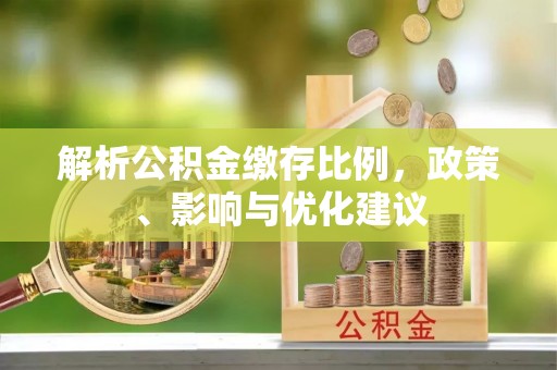 老城解析公积金缴存比例，政策、影响与优化建议