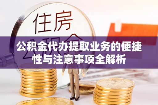 老城公积金代办提取业务的便捷性与注意事项全解析