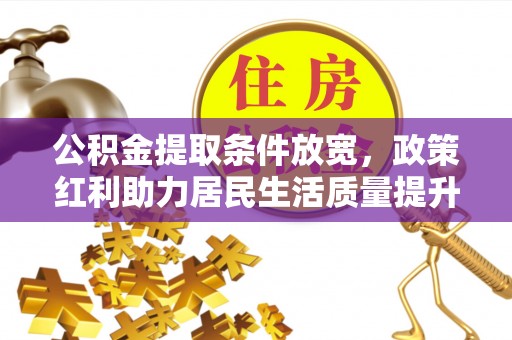 老城公积金提取条件放宽，政策红利助力居民生活质量提升