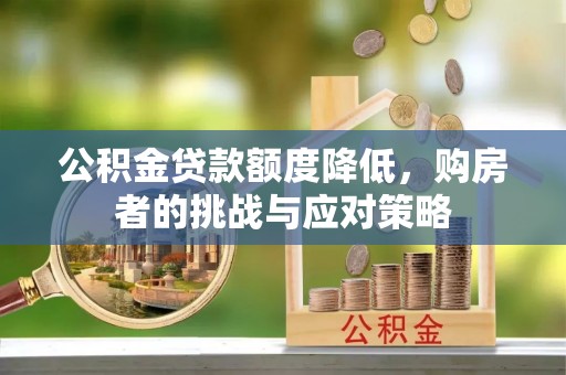 老城公积金贷款额度降低，购房者的挑战与应对策略