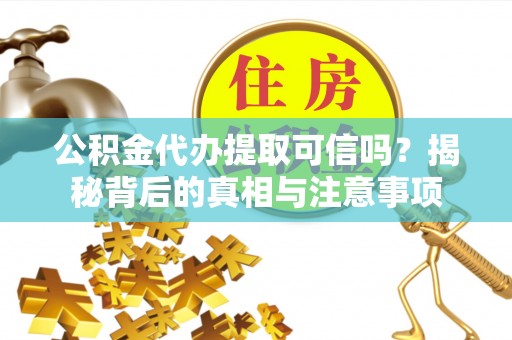 老城公积金代办提取可信吗？揭秘背后的真相与注意事项