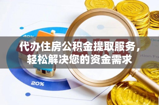 老城代办住房公积金提取服务，轻松解决您的资金需求