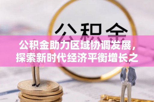 老城公积金助力区域协调发展，探索新时代经济平衡增长之道