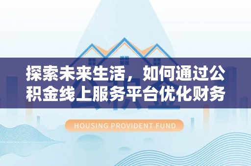 老城探索未来生活，如何通过公积金线上服务平台优化财务管理