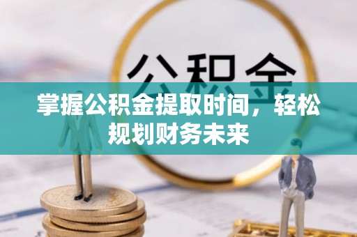 老城掌握公积金提取时间，轻松规划财务未来