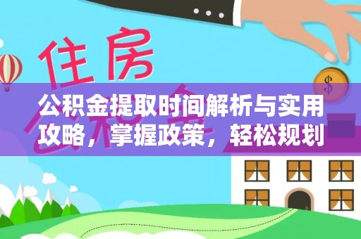 老城公积金提取时间解析与实用攻略，掌握政策，轻松规划未来