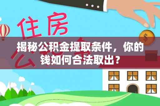 老城揭秘公积金提取条件，你的钱如何合法取出？