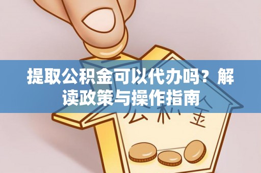 老城提取公积金可以代办吗？解读政策与操作指南