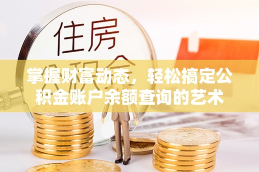 老城掌握财富动态，轻松搞定公积金账户余额查询的艺术