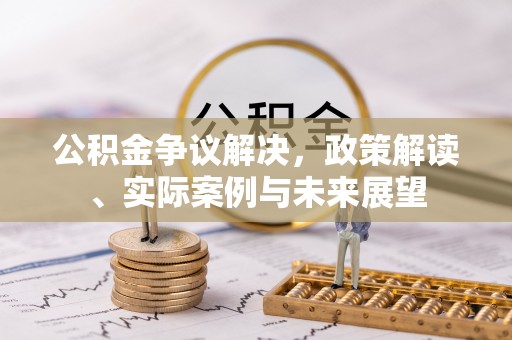 老城公积金争议解决，政策解读、实际案例与未来展望