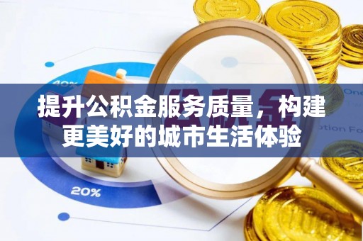 老城提升公积金服务质量，构建更美好的城市生活体验