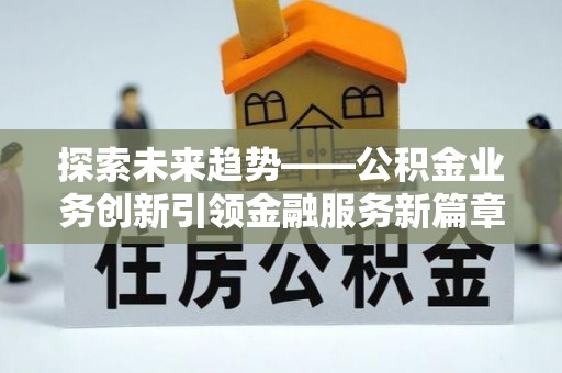 老城探索未来趋势——公积金业务创新引领金融服务新篇章