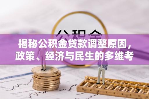 老城揭秘公积金贷款调整原因，政策、经济与民生的多维考量