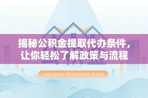 老城揭秘公积金提取代办条件，让你轻松了解政策与流程