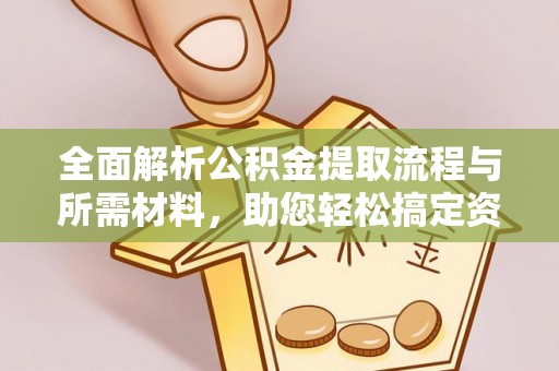 老城全面解析公积金提取流程与所需材料，助您轻松搞定资金提取
