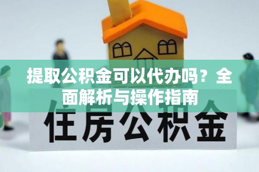 老城提取公积金可以代办吗？全面解析与操作指南