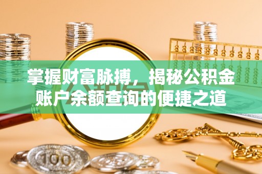 老城掌握财富脉搏，揭秘公积金账户余额查询的便捷之道