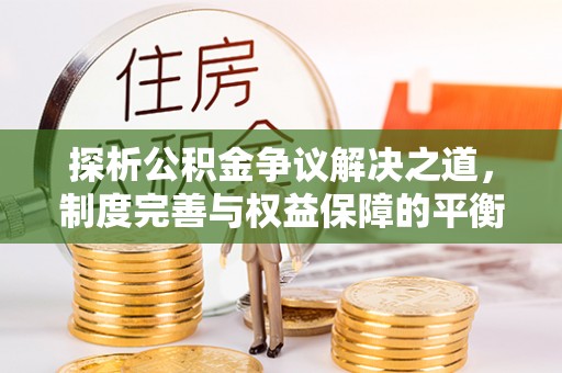 老城探析公积金争议解决之道，制度完善与权益保障的平衡点