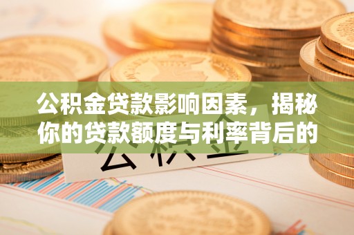 老城公积金贷款影响因素，揭秘你的贷款额度与利率背后的秘密