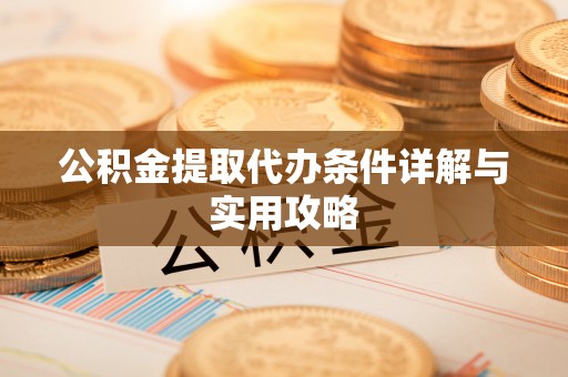 老城公积金提取代办条件详解与实用攻略
